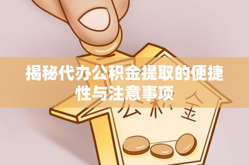 永新揭秘代办公积金提取的便捷性与注意事项