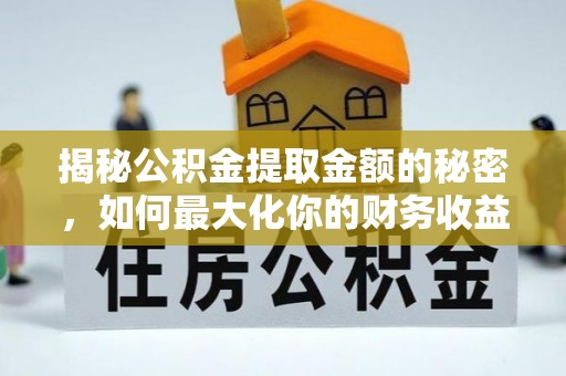 永新揭秘公积金提取金额的秘密，如何最大化你的财务收益