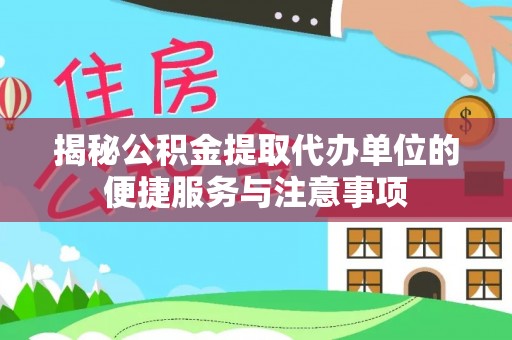 永新揭秘公积金提取代办单位的便捷服务与注意事项