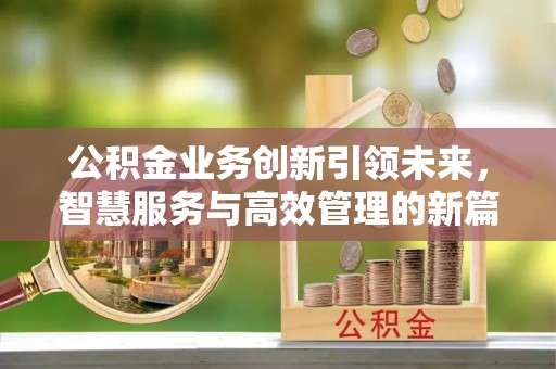 永新公积金业务创新引领未来，智慧服务与高效管理的新篇章