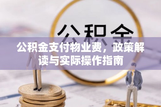 永新公积金支付物业费，政策解读与实际操作指南