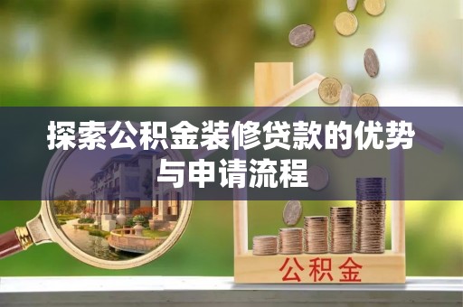 永新探索公积金装修贷款的优势与申请流程