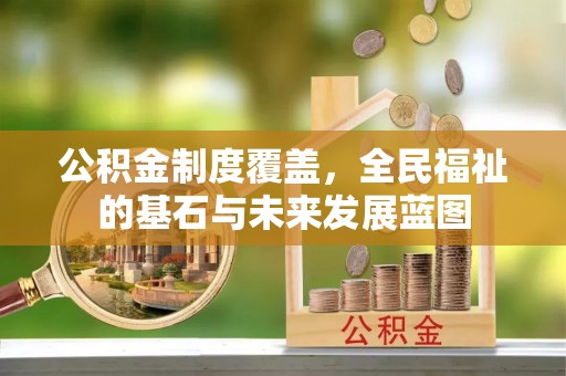 永新公积金制度覆盖，全民福祉的基石与未来发展蓝图