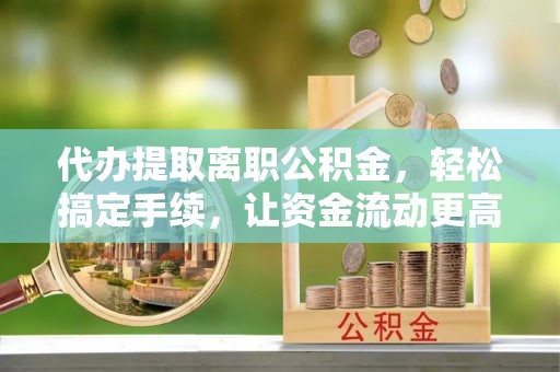 永新代办提取离职公积金，轻松搞定手续，让资金流动更高效