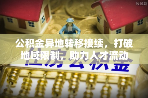 永新公积金异地转移接续，打破地域限制，助力人才流动