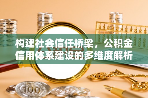 永新构建社会信任桥梁，公积金信用体系建设的多维度解析