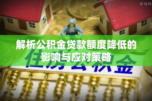 永新解析公积金贷款额度降低的影响与应对策略