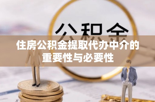 永新住房公积金提取代办中介的重要性与必要性