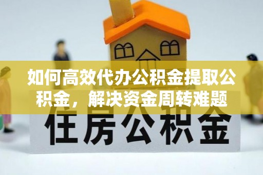 永新如何高效代办公积金提取公积金，解决资金周转难题