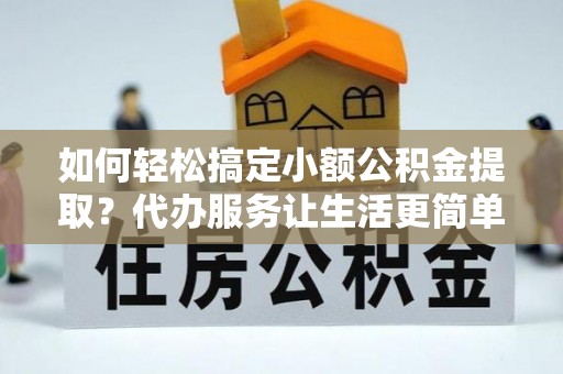 永新如何轻松搞定小额公积金提取？代办服务让生活更简单