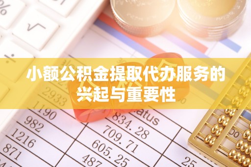 永新小额公积金提取代办服务的兴起与重要性