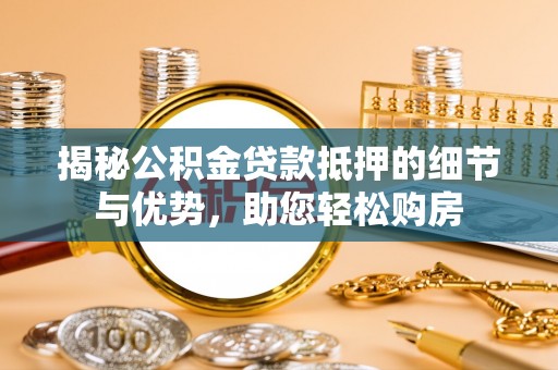 永新揭秘公积金贷款抵押的细节与优势，助您轻松购房