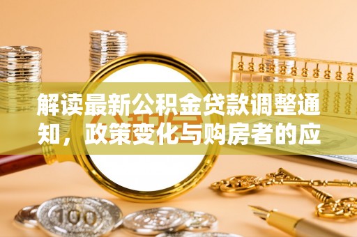 永新解读最新公积金贷款调整通知，政策变化与购房者的应对策略