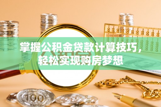 永新掌握公积金贷款计算技巧，轻松实现购房梦想