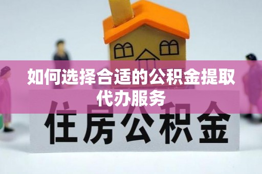 永新如何选择合适的公积金提取代办服务
