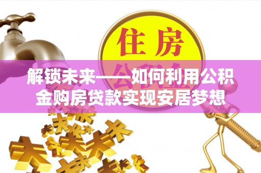 永新解锁未来——如何利用公积金购房贷款实现安居梦想