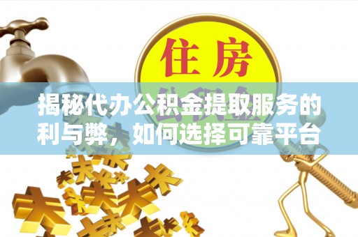 永新揭秘代办公积金提取服务的利与弊，如何选择可靠平台？