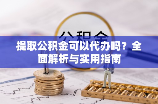 永新提取公积金可以代办吗？全面解析与实用指南