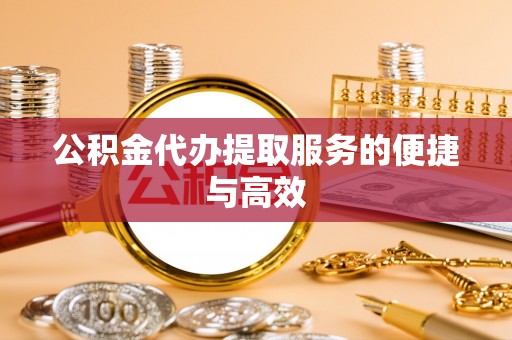 永新公积金代办提取服务的便捷与高效