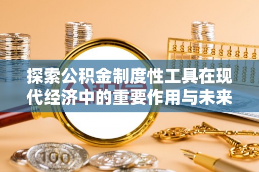 永新探索公积金制度性工具在现代经济中的重要作用与未来发展趋势
