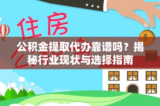 永新公积金提取代办靠谱吗？揭秘行业现状与选择指南