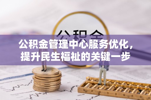 永新公积金管理中心服务优化，提升民生福祉的关键一步