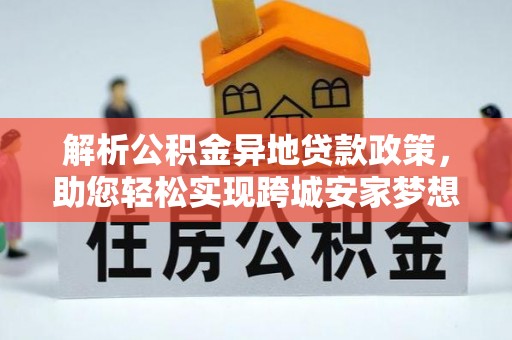 永新解析公积金异地贷款政策，助您轻松实现跨城安家梦想