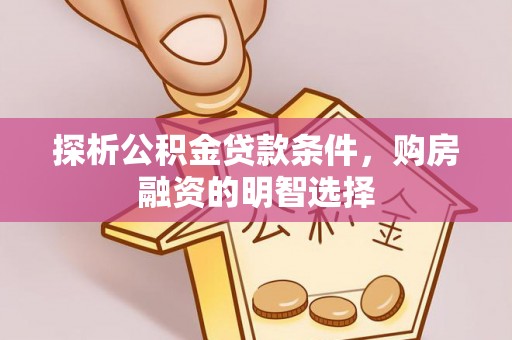 永新探析公积金贷款条件，购房融资的明智选择