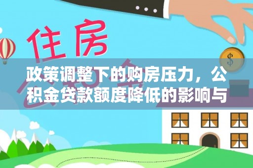 永新政策调整下的购房压力，公积金贷款额度降低的影响与应对策略