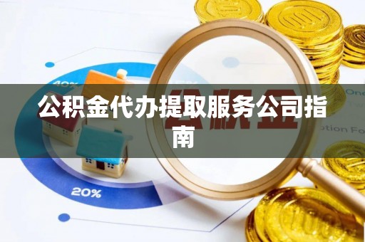 永新公积金代办提取服务公司指南