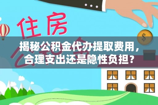 永新揭秘公积金代办提取费用，合理支出还是隐性负担？