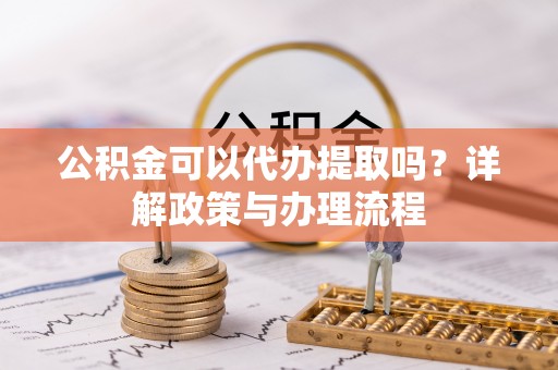 永新公积金可以代办提取吗？详解政策与办理流程