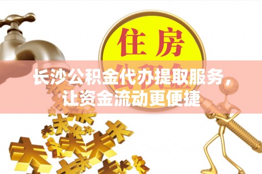 永新长沙公积金代办提取服务，让资金流动更便捷