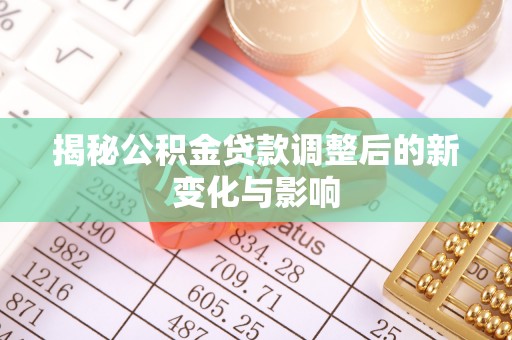 永新揭秘公积金贷款调整后的新变化与影响