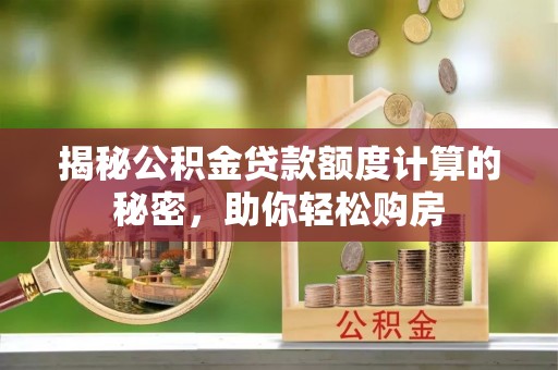 永新揭秘公积金贷款额度计算的秘密，助你轻松购房