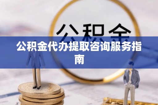 永新公积金代办提取咨询服务指南