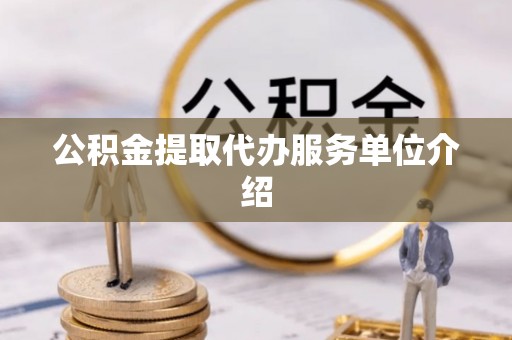 永新公积金提取代办服务单位介绍