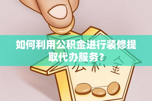 永新如何利用公积金进行装修提取代办服务？