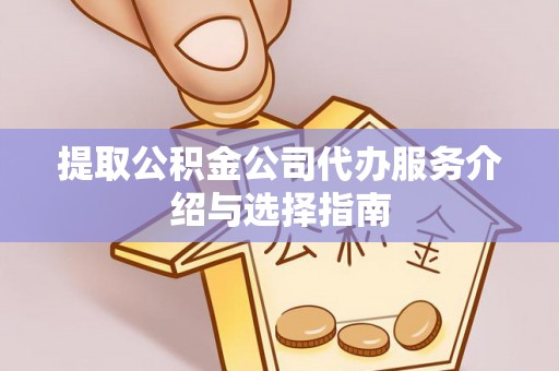 永新提取公积金公司代办服务介绍与选择指南