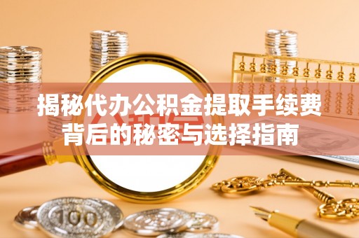 永新揭秘代办公积金提取手续费背后的秘密与选择指南