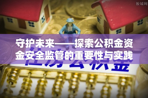 永新守护未来——探索公积金资金安全监管的重要性与实践路径