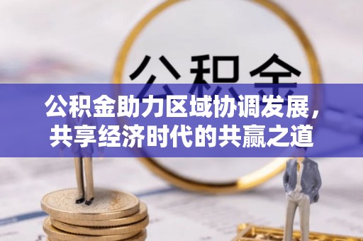 永新公积金助力区域协调发展，共享经济时代的共赢之道