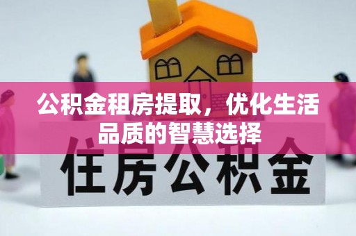 永新公积金租房提取，优化生活品质的智慧选择