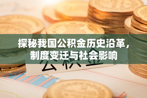 永新探秘我国公积金历史沿革，制度变迁与社会影响