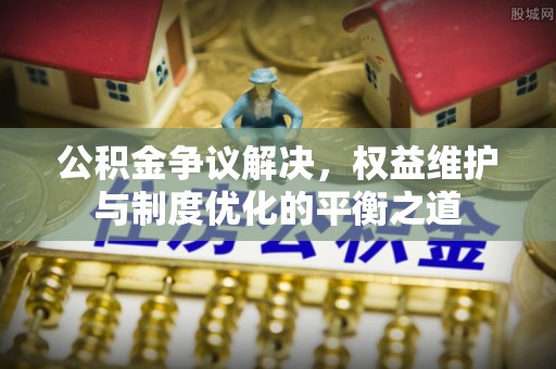 永新公积金争议解决，权益维护与制度优化的平衡之道