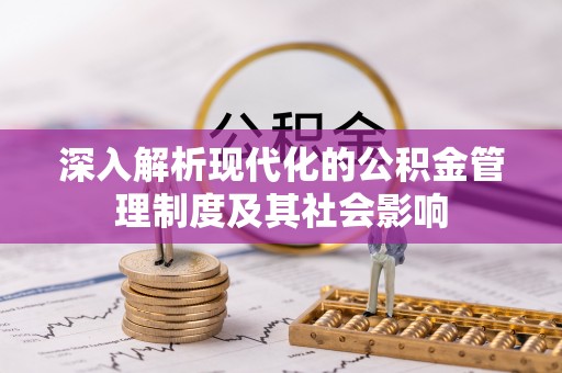 永新深入解析现代化的公积金管理制度及其社会影响