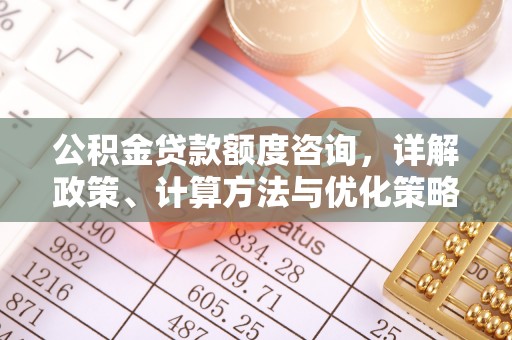 永新公积金贷款额度咨询，详解政策、计算方法与优化策略