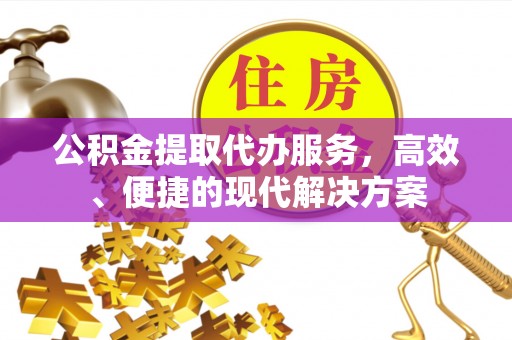 永新公积金提取代办服务，高效、便捷的现代解决方案