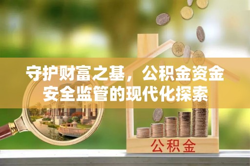 永新守护财富之基，公积金资金安全监管的现代化探索