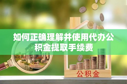 永新如何正确理解并使用代办公积金提取手续费
